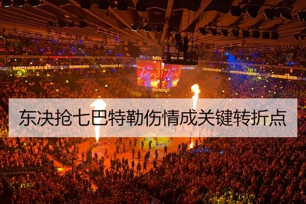 东决抢七巴特勒伤情成关键转折点